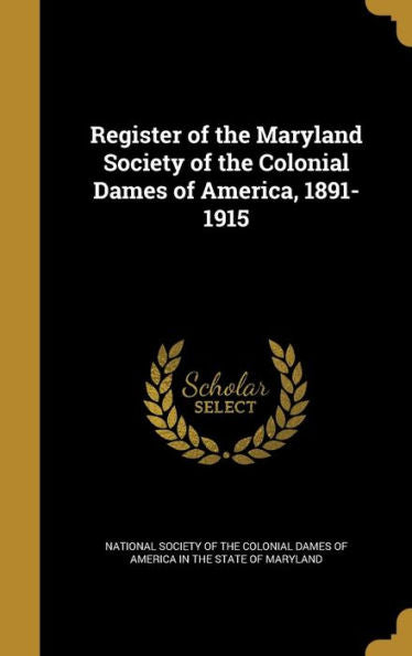 Register Of The Maryland Society Of The Colonial Dames Of America, 1891-1915