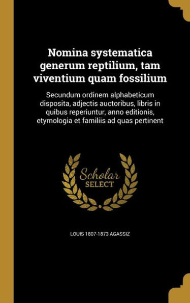 Nomina Systematica Generum Reptilium, Tam Viventium Quam Fossilium: Secundum Ordinem Alphabeticum Disposita, Adjectis Auctoribus, Libris In Quibus ... Et Familiis Ad Quas Pertinent (Latin Edition)