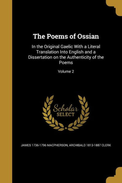 The Poems Of Ossian: In The Original Gaelic With A Literal Translation Into English And A Dissertation On The Authenticity Of The Poems; Volume 2