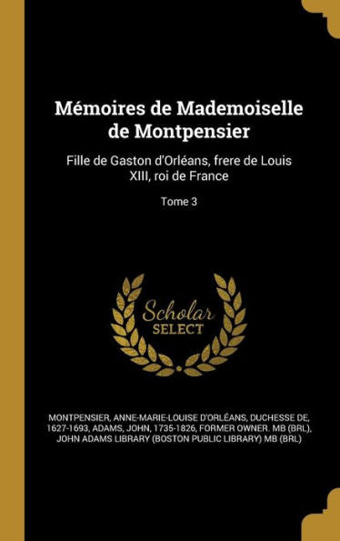 Mémoires De Mademoiselle De Montpensier: Fille De Gaston D'Orléans, Frere De Louis Xiii, Roi De France; Tome 3 (French Edition)