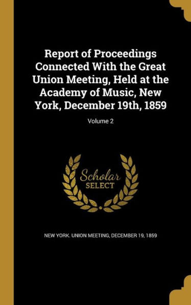 Report Of Proceedings Connected With The Great Union Meeting, Held At The Academy Of Music, New York, December 19Th, 1859; Volume 2