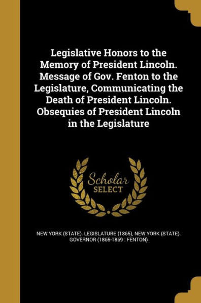 Legislative Honors To The Memory Of President Lincoln. Message Of Gov. Fenton To The Legislature, Communicating The Death Of President Lincoln. Obsequies Of President Lincoln In The Legislature