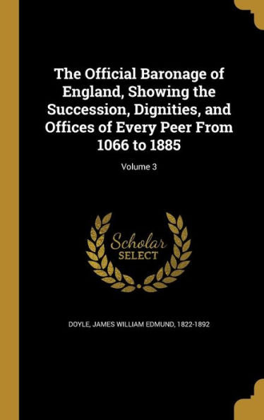 The Official Baronage Of England, Showing The Succession, Dignities, And Offices Of Every Peer From 1066 To 1885; Volume 3