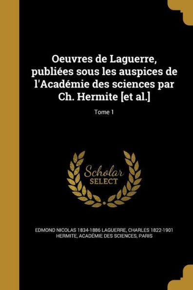 Oeuvres De Laguerre, Publi?es Sous Les Auspices De L'Acad?mie Des Sciences Par Ch. Hermite [Et Al.]; Tome 1 (French Edition)