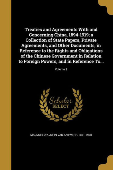 Treaties And Agreements With And Concerning China, 1894-1919; A Collection Of State Papers, Private Agreements, And Other Documents, In Reference To ... To Foreign Powers, And In Reference To...;