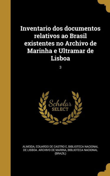 Inventario Dos Documentos Relativos Ao Brasil Existentes No Archivo De Marinha E Ultramar De Lisboa; 3 (Portuguese Edition)