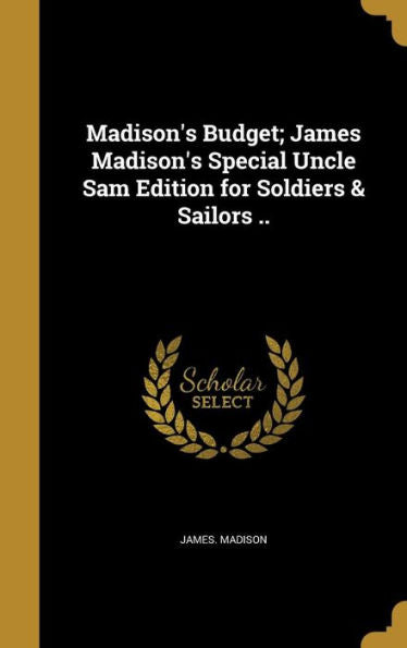 Madison'S Budget; James Madison'S Special Uncle Sam Edition For Soldiers & Sailors ..