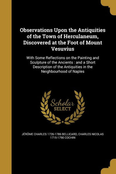 Observations Upon The Antiquities Of The Town Of Herculaneum, Discovered At The Foot Of Mount Vesuvius