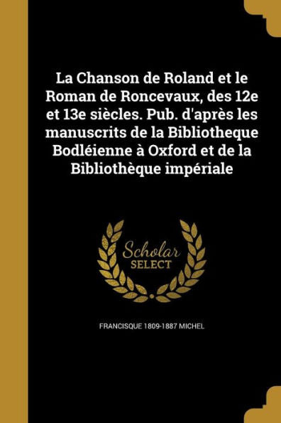 La Chanson De Roland Et Le Roman De Roncevaux, Des 12E Et 13E Siècles. Pub. D'Après Les Manuscrits De La Bibliotheque Bodléienne À Oxford Et De La Bibliothèque Impériale (French Edition)