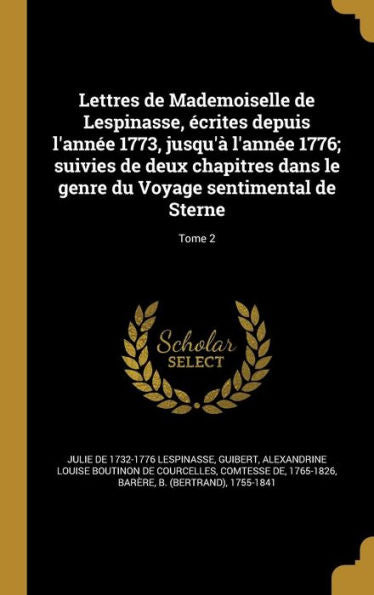 Lettres De Mademoiselle De Lespinasse, Écrites Depuis L'Année 1773, Jusqu'À L'Année 1776; Suivies De Deux Chapitres Dans Le Genre Du Voyage Sentimental De Sterne; Tome 2 (French Edition)