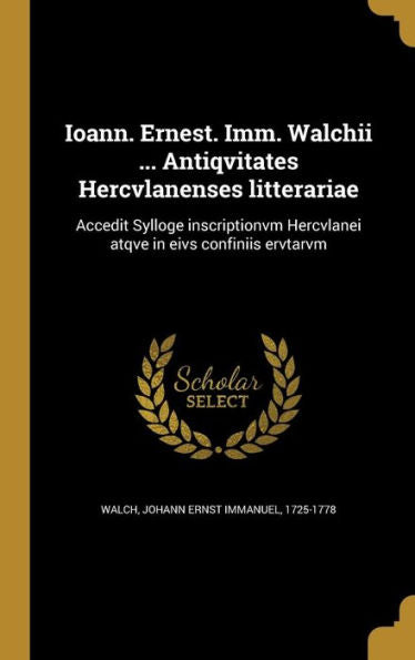 Ioann. Ernest. Imm. Walchii ... Antiqvitates Hercvlanenses Litterariae: Accedit Sylloge Inscriptionvm Hercvlanei Atqve In Eivs Confiniis Ervtarvm (Latin Edition)
