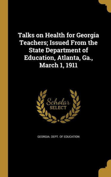 Talks On Health For Georgia Teachers; Issued From The State Department Of Education, Atlanta, Ga., March 1, 1911