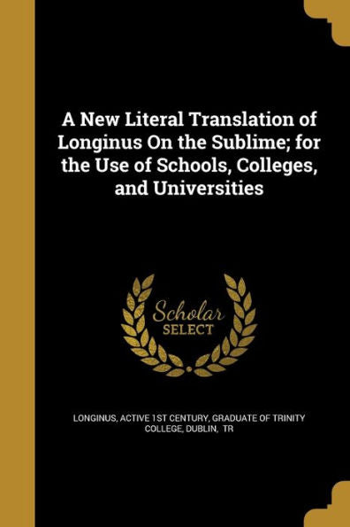 A New Literal Translation Of Longinus On The Sublime; For The Use Of Schools, Colleges, And Universities