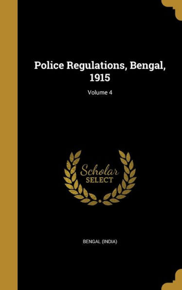 Police Regulations, Bengal, 1915; Volume 4