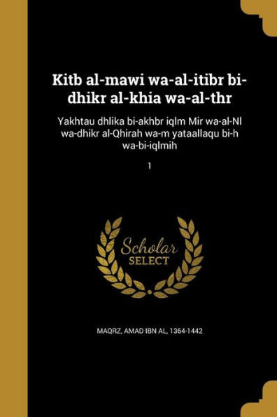 Kitb Al-Mawi Wa-Al-Itibr Bi-Dhikr Al-Khia Wa-Al-Thr: Yakhtau Dhlika Bi-Akhbr Iqlm Mir Wa-Al-Nl Wa-Dhikr Al-Qhirah Wa-M Yataallaqu Bi-H Wa-Bi-Iqlmih; 1 (Arabic Edition)