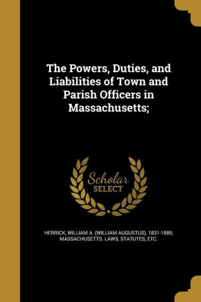 The Powers, Duties, And Liabilities Of Town And Parish Officers In Massachusetts;