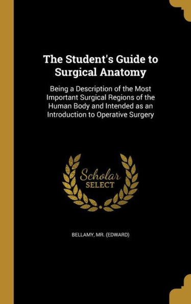 The Student'S Guide To Surgical Anatomy: Being A Description Of The Most Important Surgical Regions Of The Human Body And Intended As An Introduction To Operative Surgery
