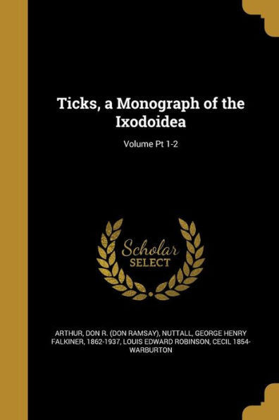 Ticks, A Monograph Of The Ixodoidea; Volume Pt 1-2