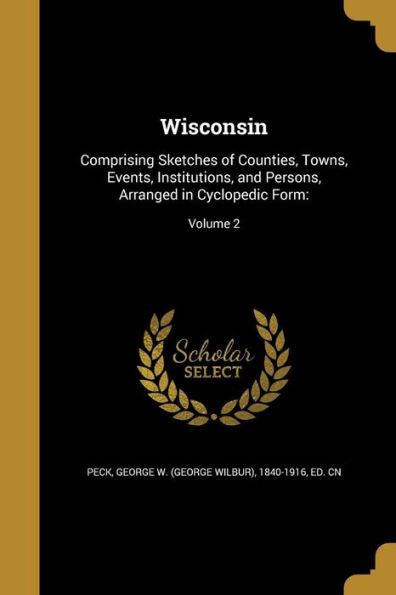 Wisconsin: Comprising Sketches Of Counties, Towns, Events, Institutions, And Persons, Arranged In Cyclopedic Form: Volume 2