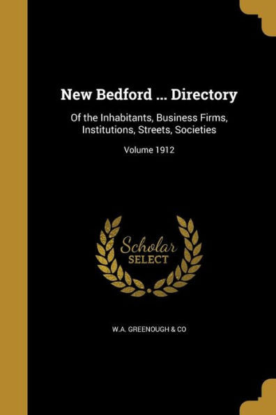 New Bedford ... Directory: Of The Inhabitants, Business Firms, Institutions, Streets, Societies; Volume 1912