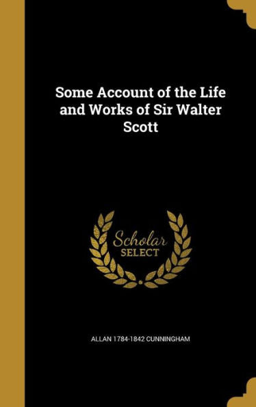 Some Account Of The Life And Works Of Sir Walter Scott