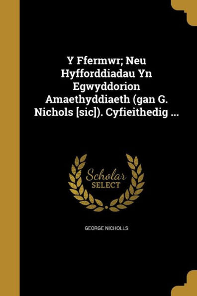 Y Ffermwr; Neu Hyfforddiadau Yn Egwyddorion Amaethyddiaeth (Gan G. Nichols [Sic]). Cyfieithedig ...