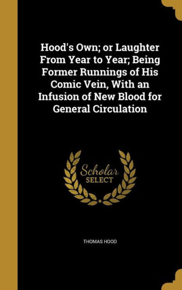 Hood'S Own; Or Laughter From Year To Year; Being Former Runnings Of His Comic Vein, With An Infusion Of New Blood For General Circulation