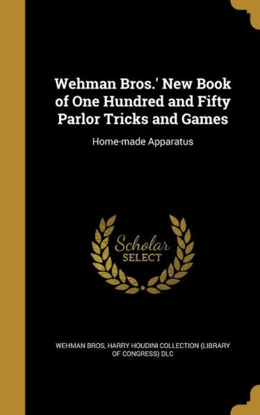 Wehman Bros.' New Book Of One Hundred And Fifty Parlor Tricks And Games: Home-Made Apparatus