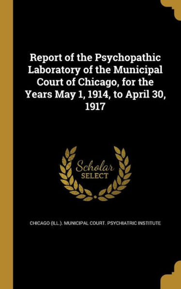 Report Of The Psychopathic Laboratory Of The Municipal Court Of Chicago, For The Years May 1, 1914, To April 30, 1917