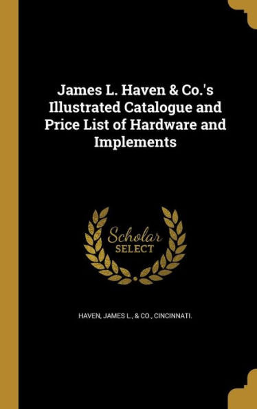James L. Haven & Co.'S Illustrated Catalogue And Price List Of Hardware And Implements