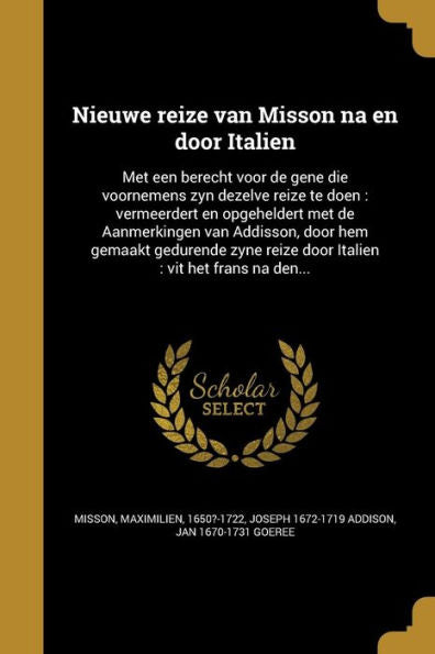 Nieuwe Reize Van Misson Na En Door Italien: Met Een Berecht Voor De Gene Die Voornemens Zyn Dezelve Reize Te Doen: Vermeerdert En Opgeheldert Met De ... Vit Het Frans Na Den... (Dutch Edition)