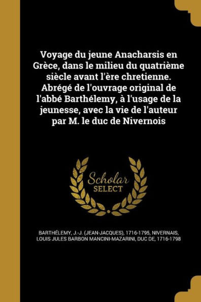 Voyage Du Jeune Anacharsis En Grèce, Dans Le Milieu Du Quatrième Siècle Avant L'Ère Chretienne. Abrégé De L'Ouvrage Original De L'Abbé Barthélemy, À ... Par M. Le Duc De Nivernois (French Edition)