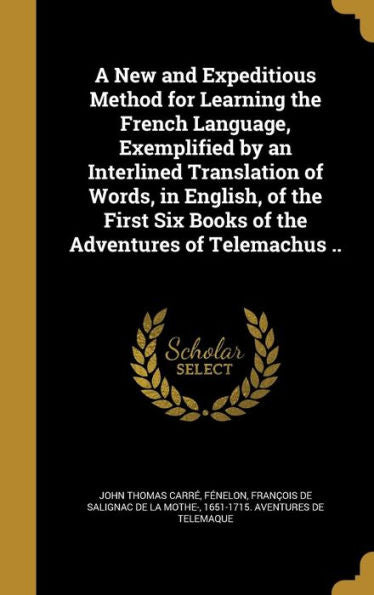 A New And Expeditious Method For Learning The French Language, Exemplified By An Interlined Translation Of Words, In English, Of The First Six Books Of The Adventures Of Telemachus ..