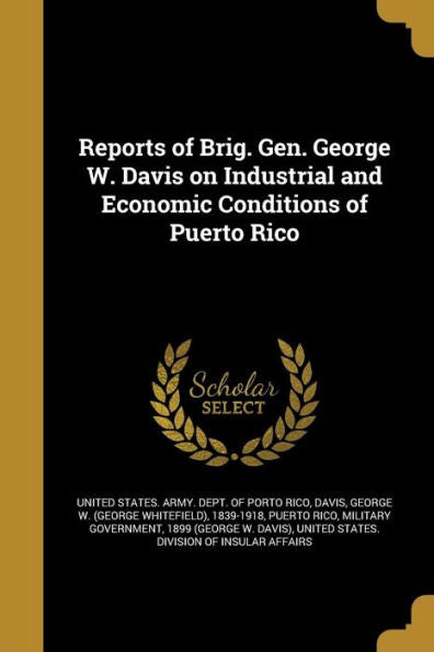 Reports Of Brig. Gen. George W. Davis On Industrial And Economic Conditions Of Puerto Rico
