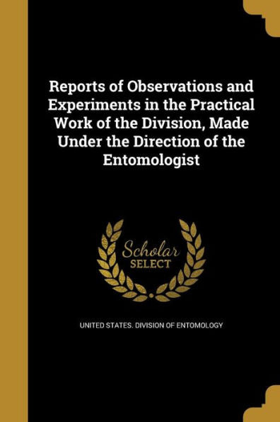 Reports Of Observations And Experiments In The Practical Work Of The Division, Made Under The Direction Of The Entomologist