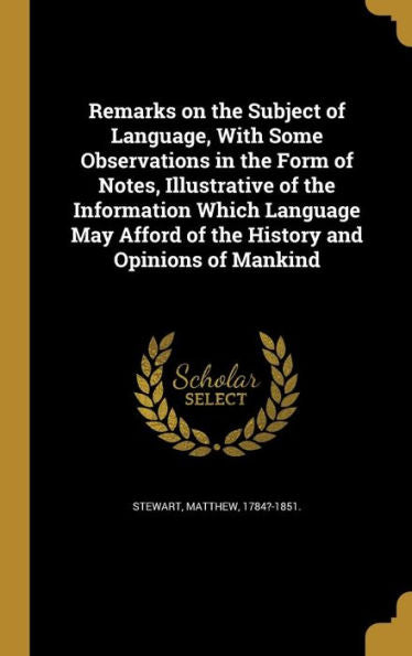 Remarks On The Subject Of Language, With Some Observations In The Form Of Notes, Illustrative Of The Information Which Language May Afford Of The History And Opinions Of Mankind