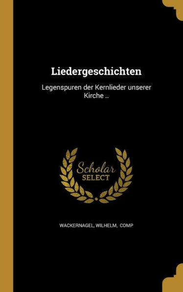 Liedergeschichten: Legenspuren Der Kernlieder Unserer Kirche .. (German Edition)