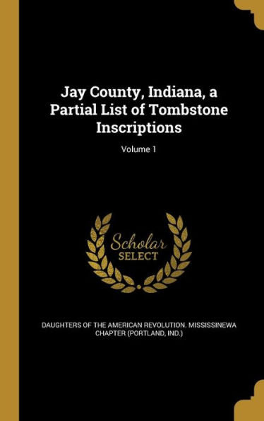 Jay County, Indiana, A Partial List Of Tombstone Inscriptions; Volume 1