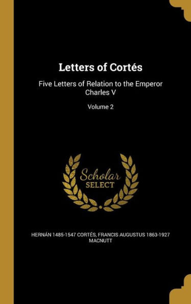 Letters Of Cortés: Five Letters Of Relation To The Emperor Charles V; Volume 2
