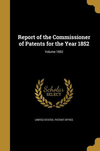 Report Of The Commissioner Of Patents For The Year 1852; Volume 1852
