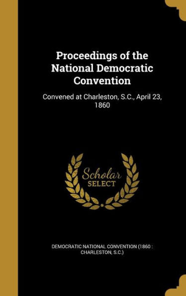 Proceedings Of The National Democratic Convention: Convened At Charleston, S.C., April 23, 1860