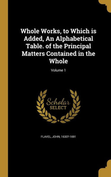 Whole Works, To Which Is Added, An Alphabetical Table. Of The Principal Matters Contained In The Whole; Volume 1