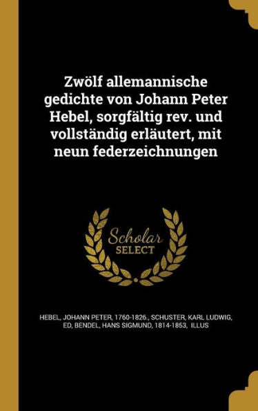 Zwölf Allemannische Gedichte Von Johann Peter Hebel, Sorgfältig Rev. Und Vollständig Erläutert, Mit Neun Federzeichnungen (German Edition)