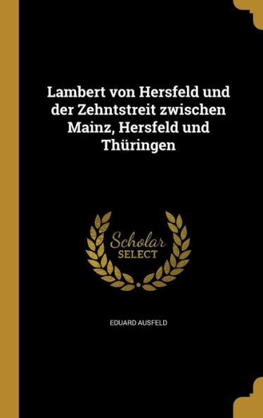 Lambert Von Hersfeld Und Der Zehntstreit Zwischen Mainz, Hersfeld Und Thüringen (German Edition)