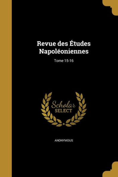 Revue Des Études Napoléoniennes; Tome 15-16 (French Edition)
