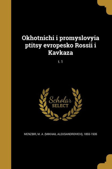 Okhotnichi I Promyslovyia Ptitsy Evropesko Rossii I Kavkaza; T. 1 (Russian Edition)