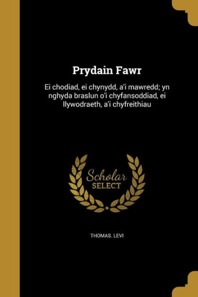 Prydain Fawr: Ei Chodiad, Ei Chynydd, A'I Mawredd; Yn Nghyda Braslun O'I Chyfansoddiad, Ei Llywodraeth, A'I Chyfreithiau (Welsh Edition)
