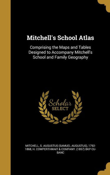 Mitchell'S School Atlas: Comprising The Maps And Tables Designed To Accompany Mitchell'S School And Family Geography