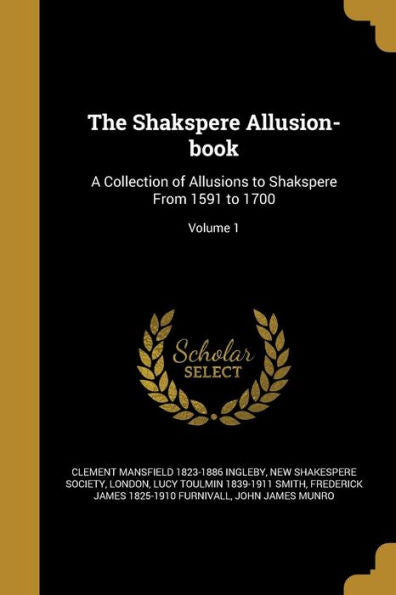 The Shakspere Allusion-Book: A Collection Of Allusions To Shakspere From 1591 To 1700; Volume 1
