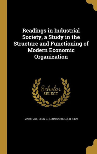 Readings In Industrial Society, A Study In The Structure And Functioning Of Modern Economic Organization